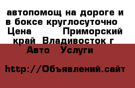 автопомощ на дороге и в боксе круглосуточно › Цена ­ 500 - Приморский край, Владивосток г. Авто » Услуги   